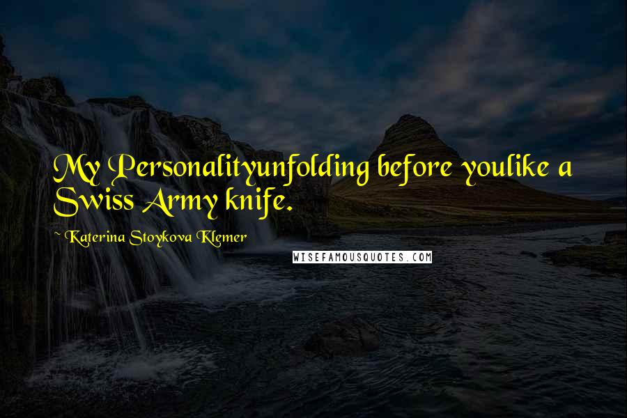 Katerina Stoykova Klemer Quotes: My Personalityunfolding before youlike a Swiss Army knife.