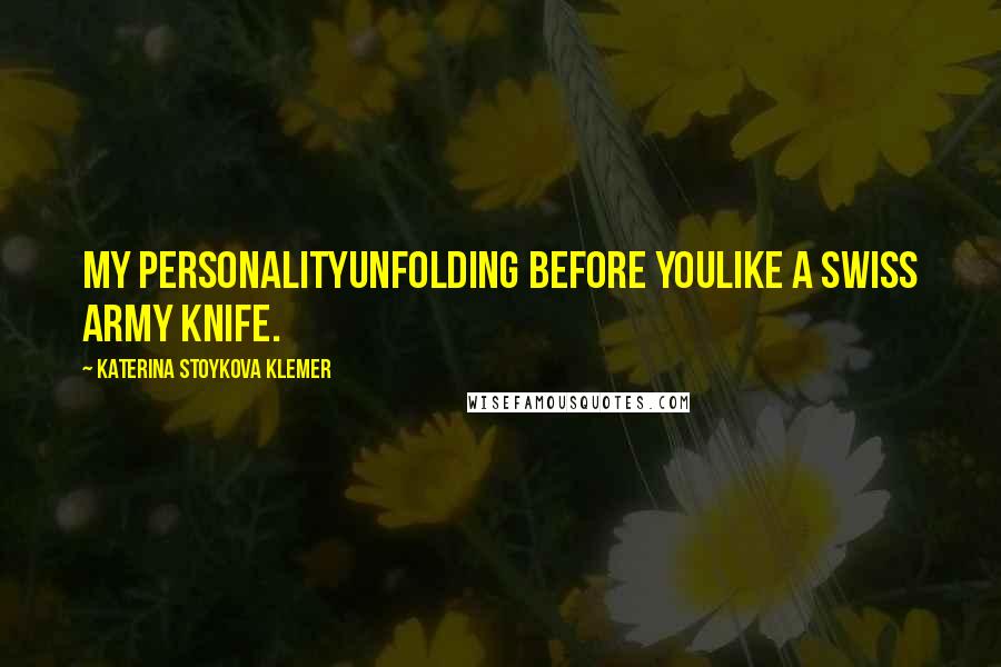 Katerina Stoykova Klemer Quotes: My Personalityunfolding before youlike a Swiss Army knife.