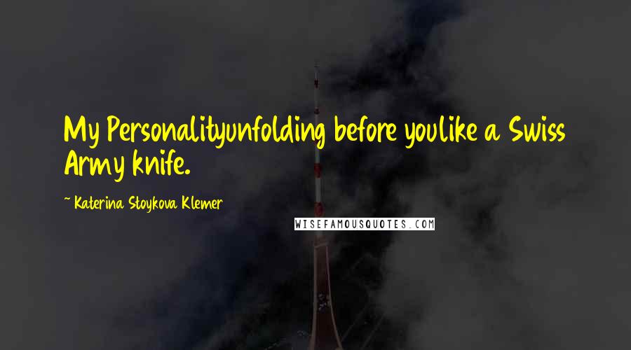 Katerina Stoykova Klemer Quotes: My Personalityunfolding before youlike a Swiss Army knife.