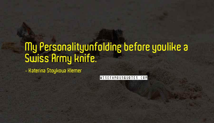 Katerina Stoykova Klemer Quotes: My Personalityunfolding before youlike a Swiss Army knife.
