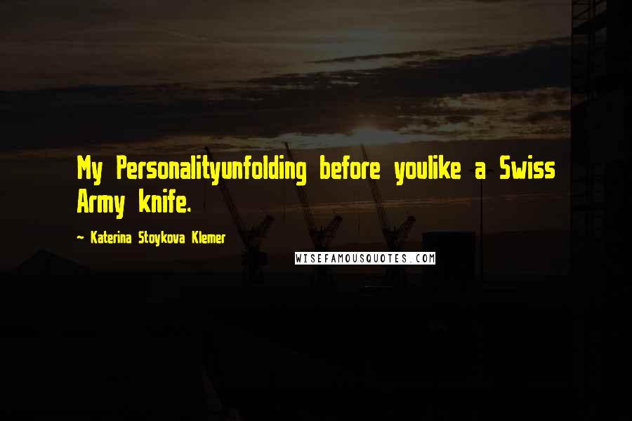 Katerina Stoykova Klemer Quotes: My Personalityunfolding before youlike a Swiss Army knife.