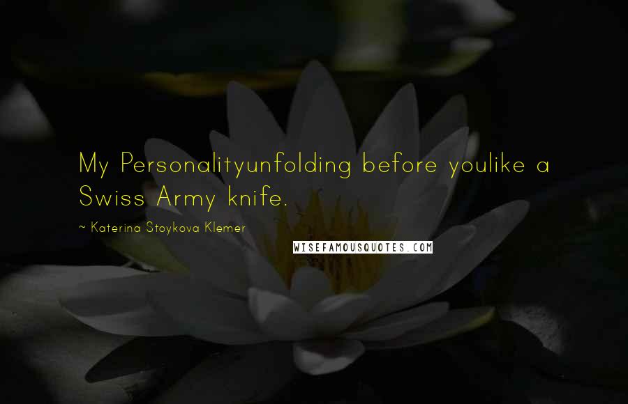 Katerina Stoykova Klemer Quotes: My Personalityunfolding before youlike a Swiss Army knife.