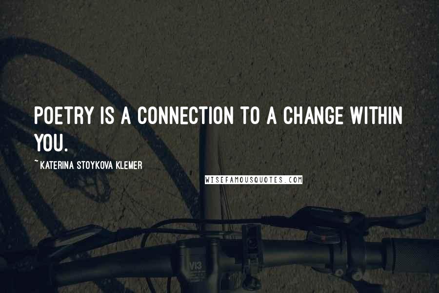 Katerina Stoykova Klemer Quotes: Poetry is a connection to a change within you.