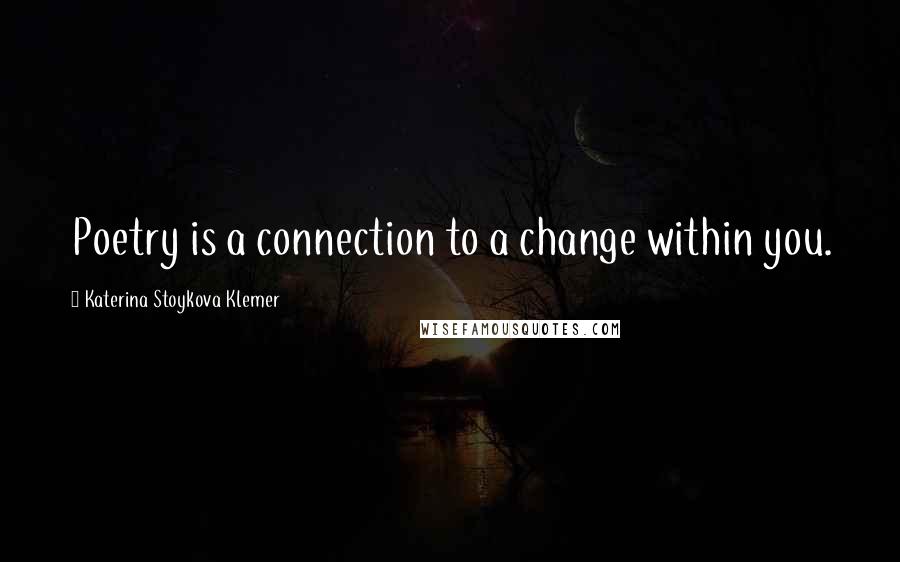 Katerina Stoykova Klemer Quotes: Poetry is a connection to a change within you.