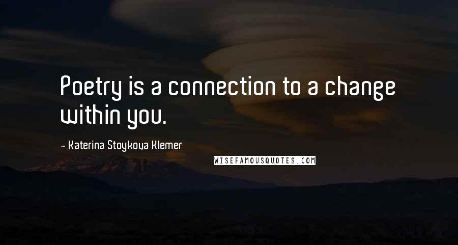 Katerina Stoykova Klemer Quotes: Poetry is a connection to a change within you.