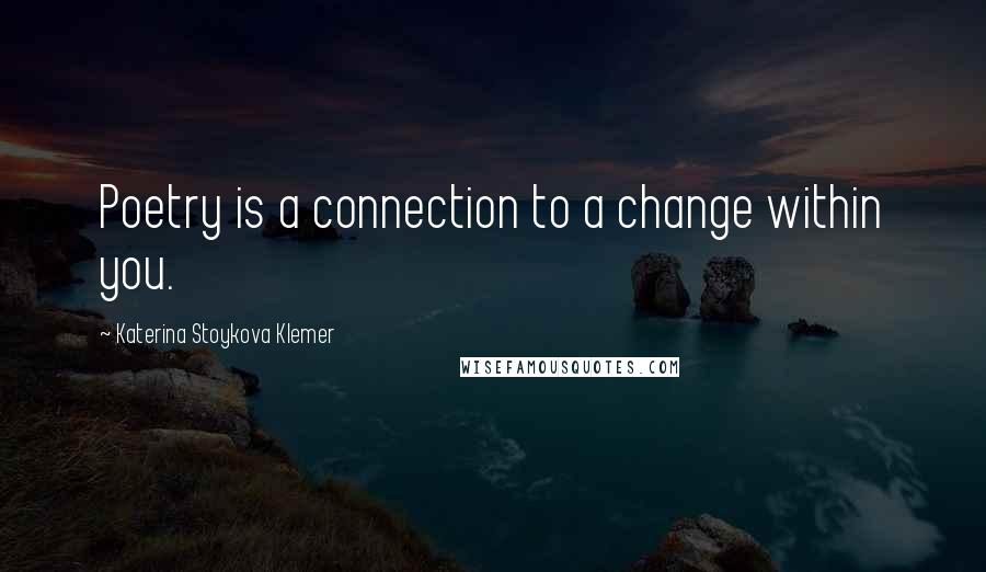 Katerina Stoykova Klemer Quotes: Poetry is a connection to a change within you.