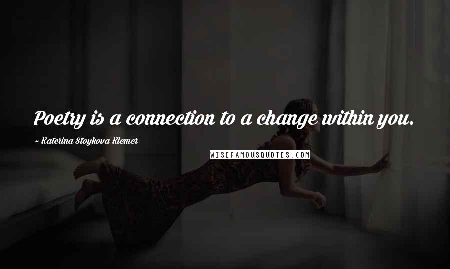 Katerina Stoykova Klemer Quotes: Poetry is a connection to a change within you.