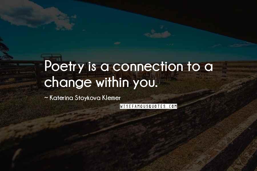 Katerina Stoykova Klemer Quotes: Poetry is a connection to a change within you.