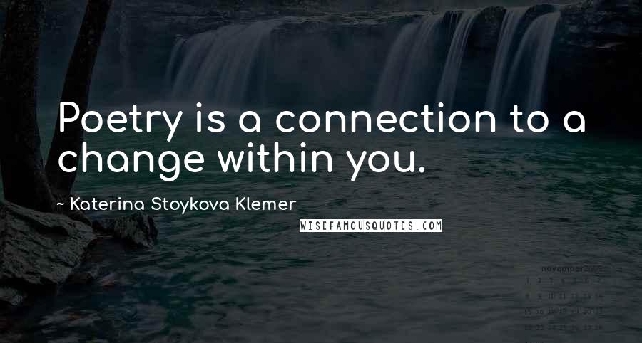 Katerina Stoykova Klemer Quotes: Poetry is a connection to a change within you.