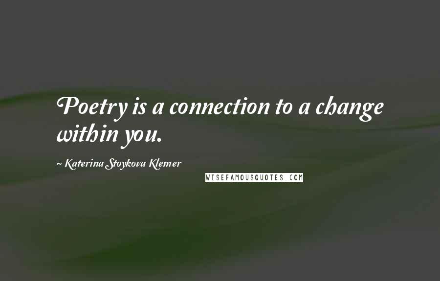 Katerina Stoykova Klemer Quotes: Poetry is a connection to a change within you.