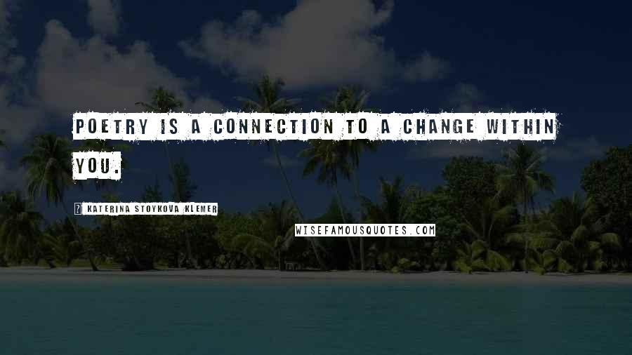 Katerina Stoykova Klemer Quotes: Poetry is a connection to a change within you.