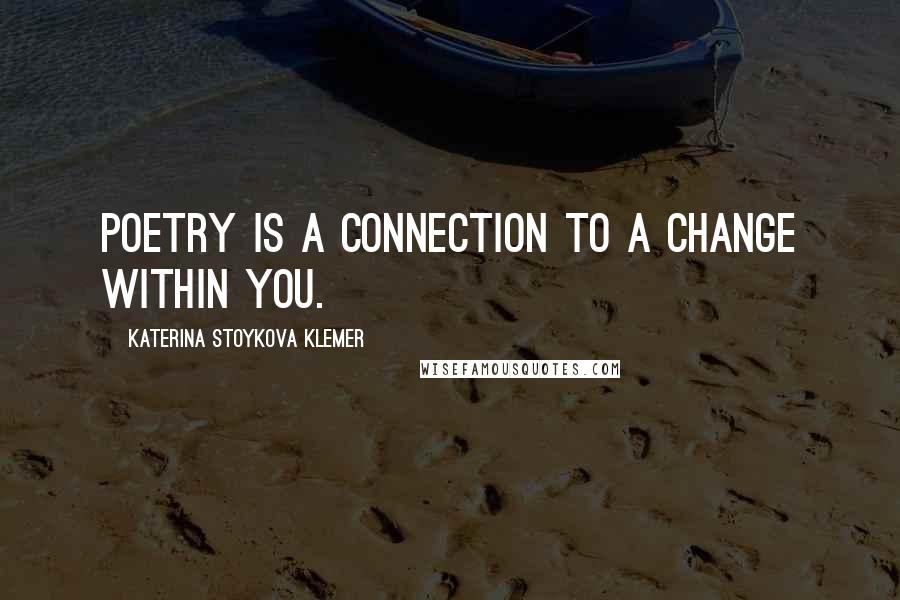 Katerina Stoykova Klemer Quotes: Poetry is a connection to a change within you.