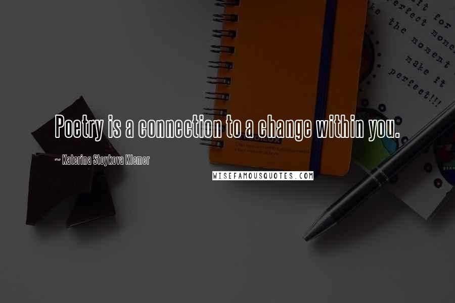 Katerina Stoykova Klemer Quotes: Poetry is a connection to a change within you.