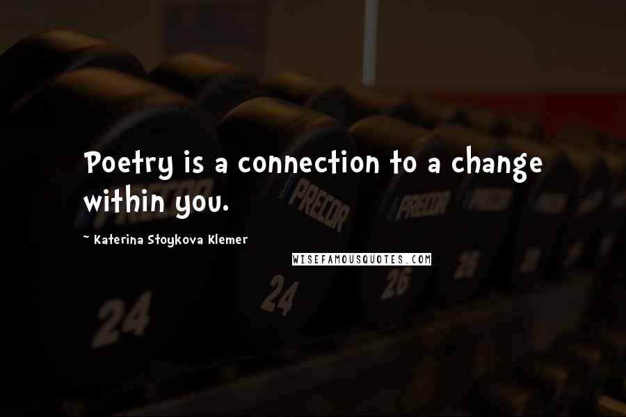 Katerina Stoykova Klemer Quotes: Poetry is a connection to a change within you.