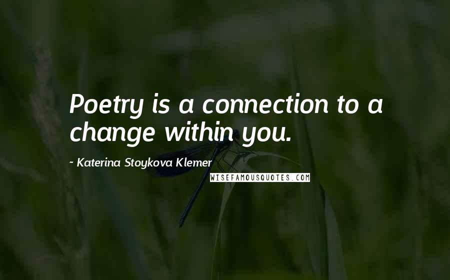 Katerina Stoykova Klemer Quotes: Poetry is a connection to a change within you.