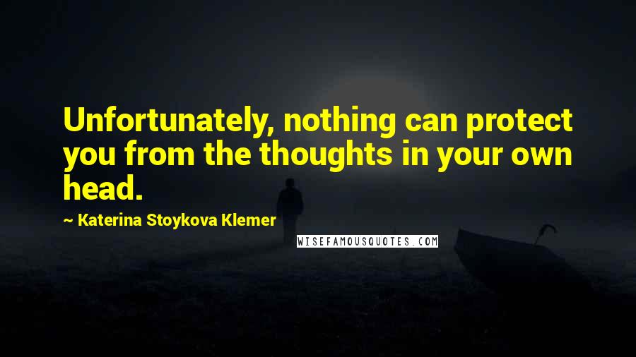 Katerina Stoykova Klemer Quotes: Unfortunately, nothing can protect you from the thoughts in your own head.