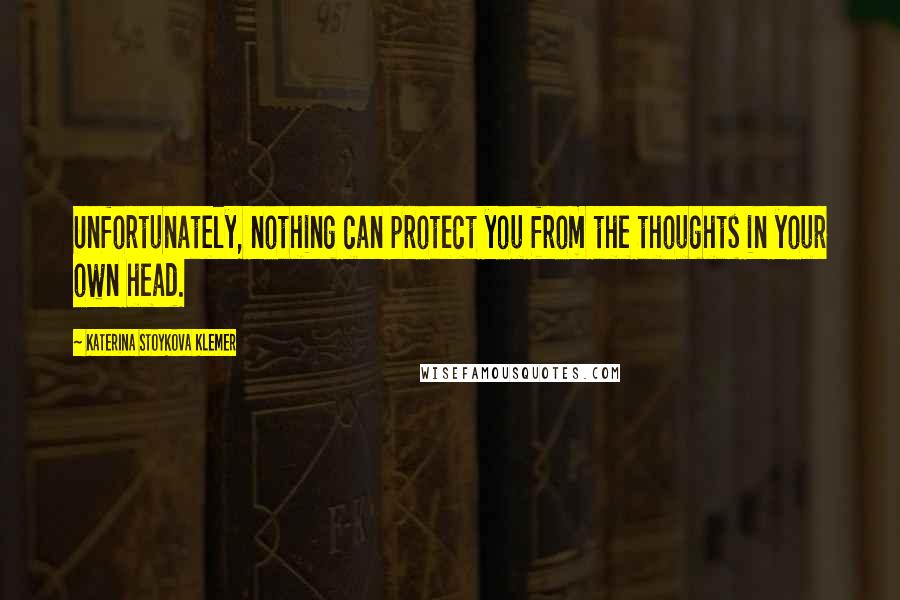 Katerina Stoykova Klemer Quotes: Unfortunately, nothing can protect you from the thoughts in your own head.