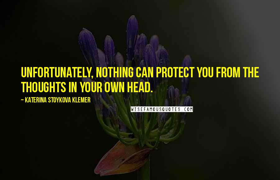 Katerina Stoykova Klemer Quotes: Unfortunately, nothing can protect you from the thoughts in your own head.