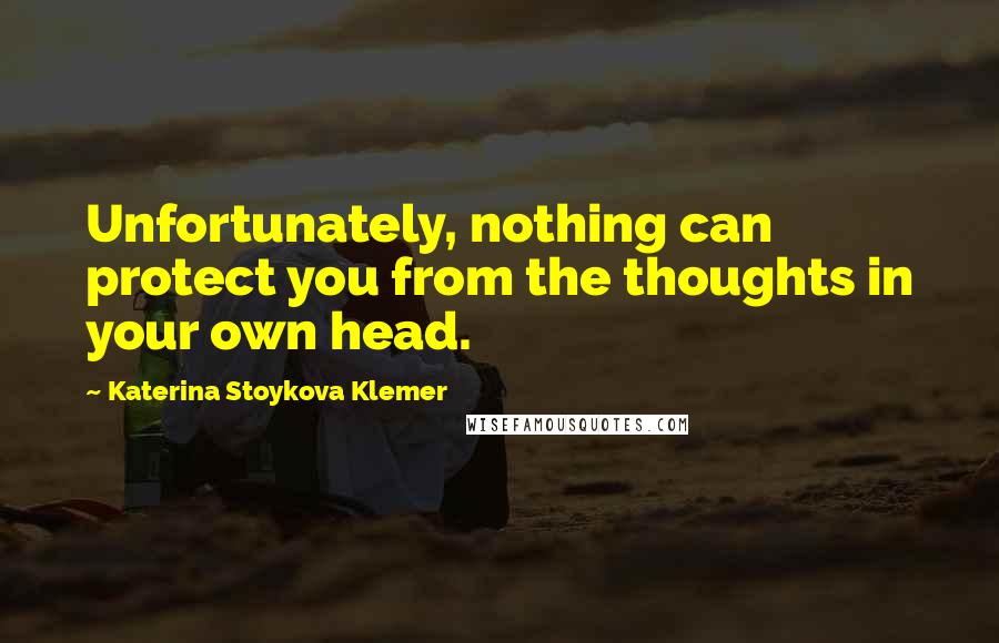 Katerina Stoykova Klemer Quotes: Unfortunately, nothing can protect you from the thoughts in your own head.