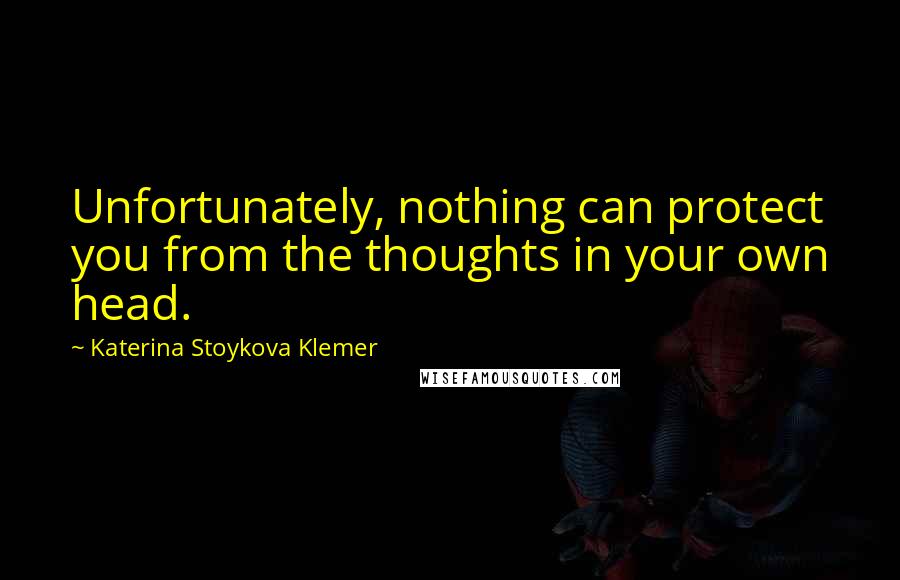 Katerina Stoykova Klemer Quotes: Unfortunately, nothing can protect you from the thoughts in your own head.