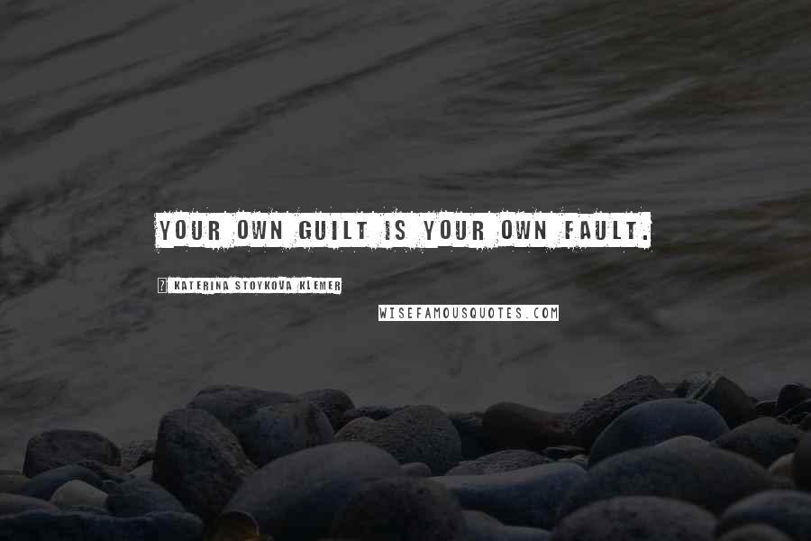 Katerina Stoykova Klemer Quotes: Your own guilt is your own fault.
