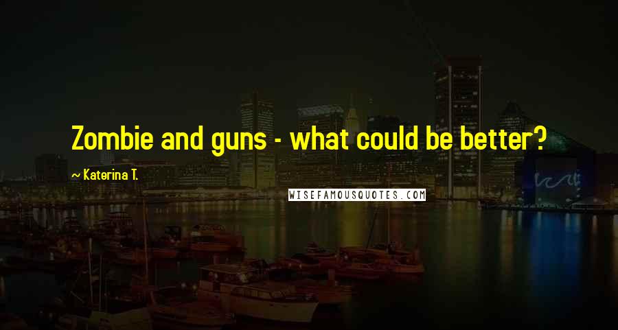 Katerina T. Quotes: Zombie and guns - what could be better?