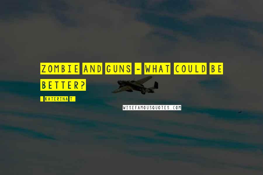 Katerina T. Quotes: Zombie and guns - what could be better?