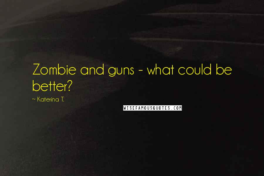 Katerina T. Quotes: Zombie and guns - what could be better?