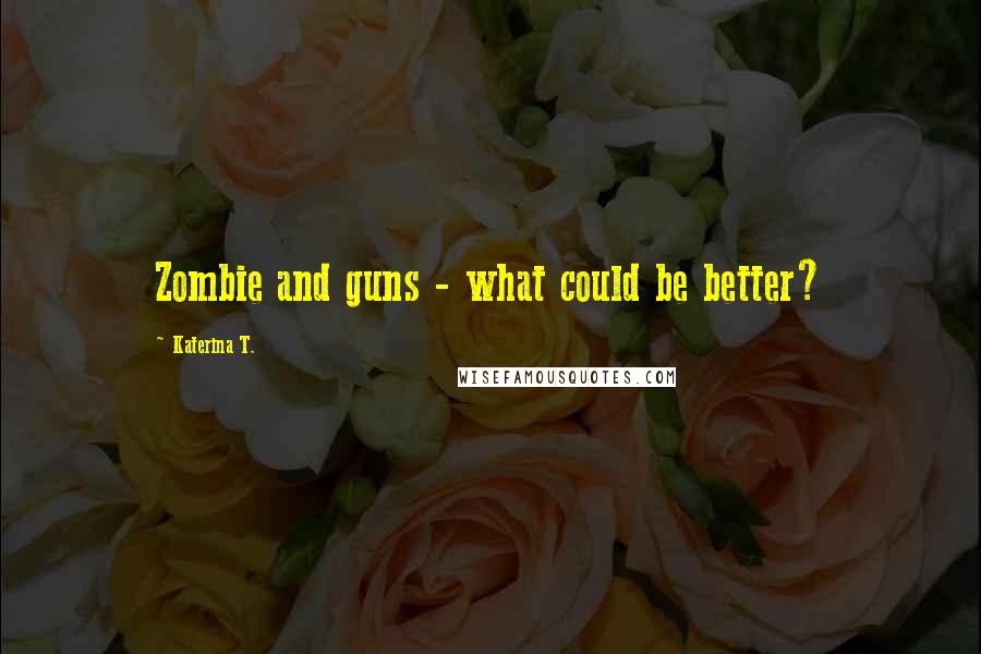 Katerina T. Quotes: Zombie and guns - what could be better?