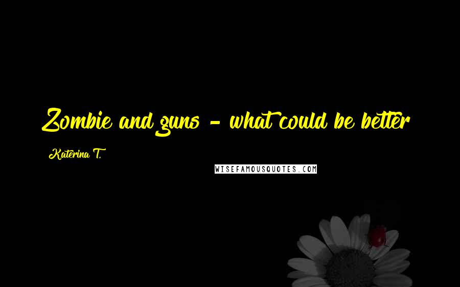 Katerina T. Quotes: Zombie and guns - what could be better?