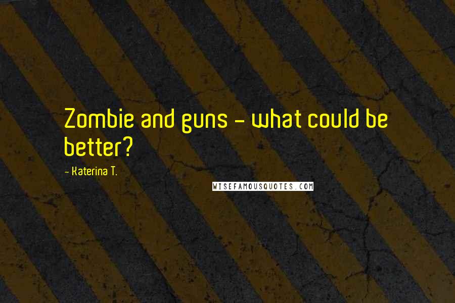 Katerina T. Quotes: Zombie and guns - what could be better?