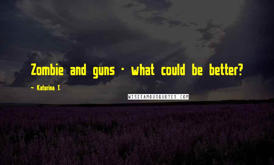 Katerina T. Quotes: Zombie and guns - what could be better?