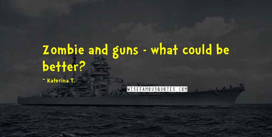 Katerina T. Quotes: Zombie and guns - what could be better?