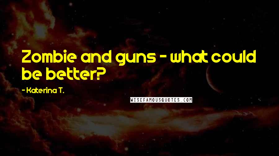 Katerina T. Quotes: Zombie and guns - what could be better?