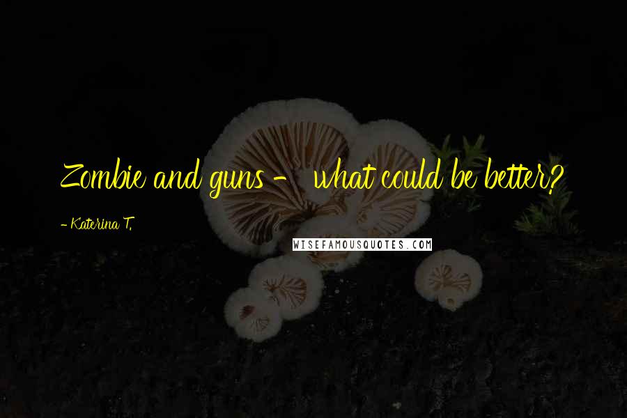 Katerina T. Quotes: Zombie and guns - what could be better?