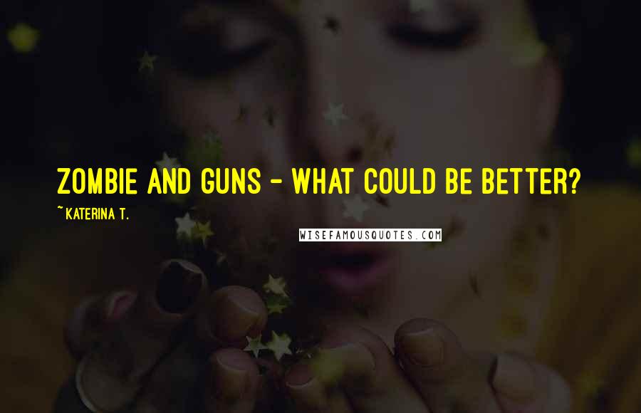 Katerina T. Quotes: Zombie and guns - what could be better?