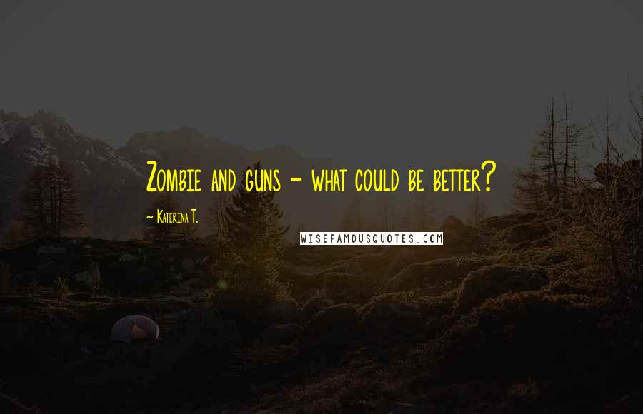 Katerina T. Quotes: Zombie and guns - what could be better?