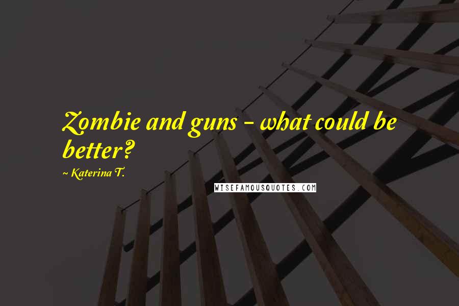 Katerina T. Quotes: Zombie and guns - what could be better?