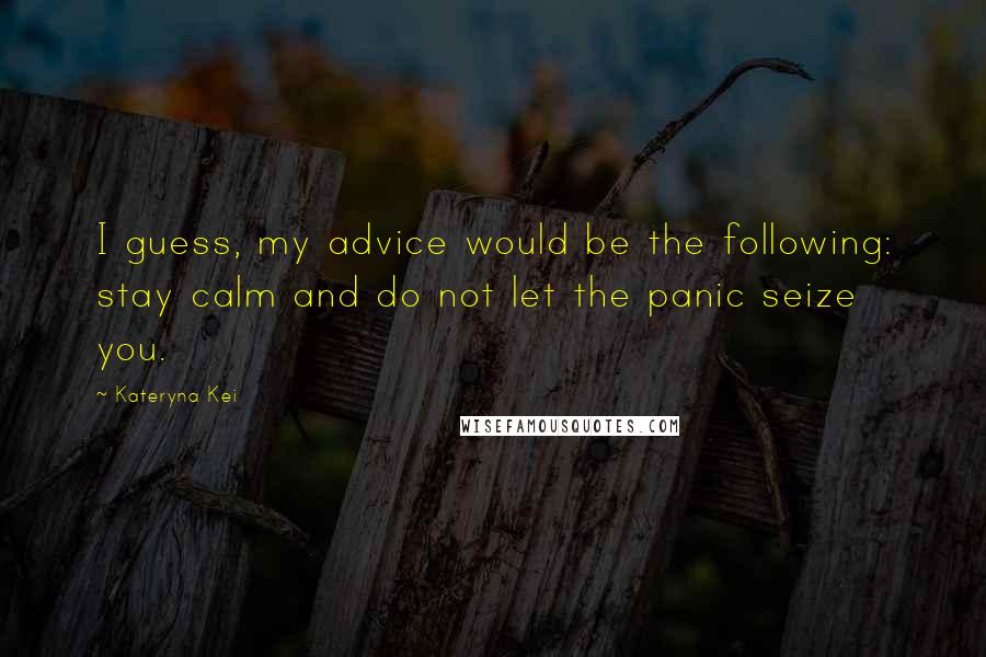Kateryna Kei Quotes: I guess, my advice would be the following: stay calm and do not let the panic seize you.