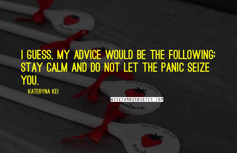 Kateryna Kei Quotes: I guess, my advice would be the following: stay calm and do not let the panic seize you.