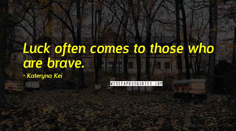 Kateryna Kei Quotes: Luck often comes to those who are brave.