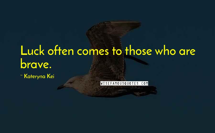 Kateryna Kei Quotes: Luck often comes to those who are brave.