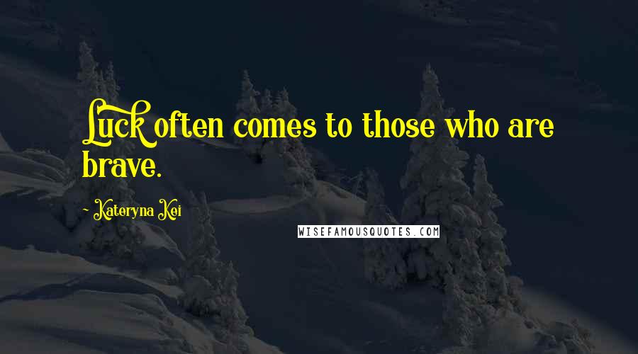 Kateryna Kei Quotes: Luck often comes to those who are brave.