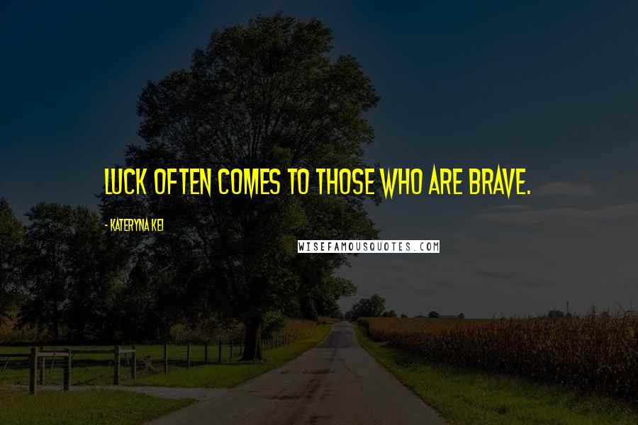 Kateryna Kei Quotes: Luck often comes to those who are brave.