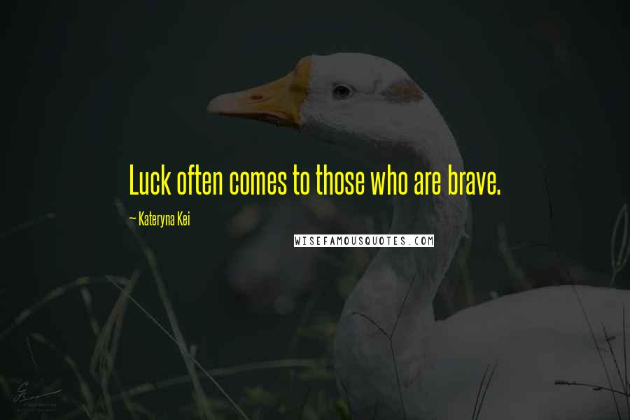 Kateryna Kei Quotes: Luck often comes to those who are brave.