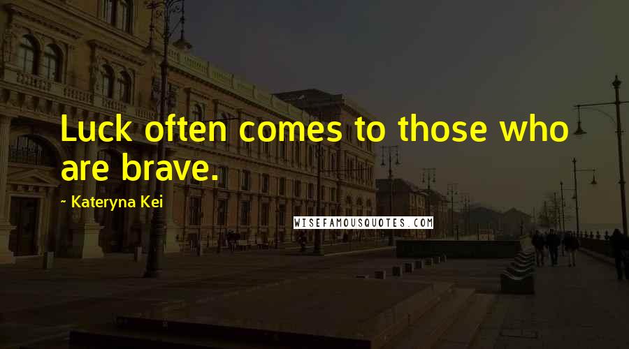 Kateryna Kei Quotes: Luck often comes to those who are brave.