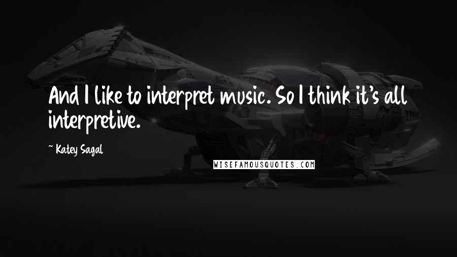 Katey Sagal Quotes: And I like to interpret music. So I think it's all interpretive.