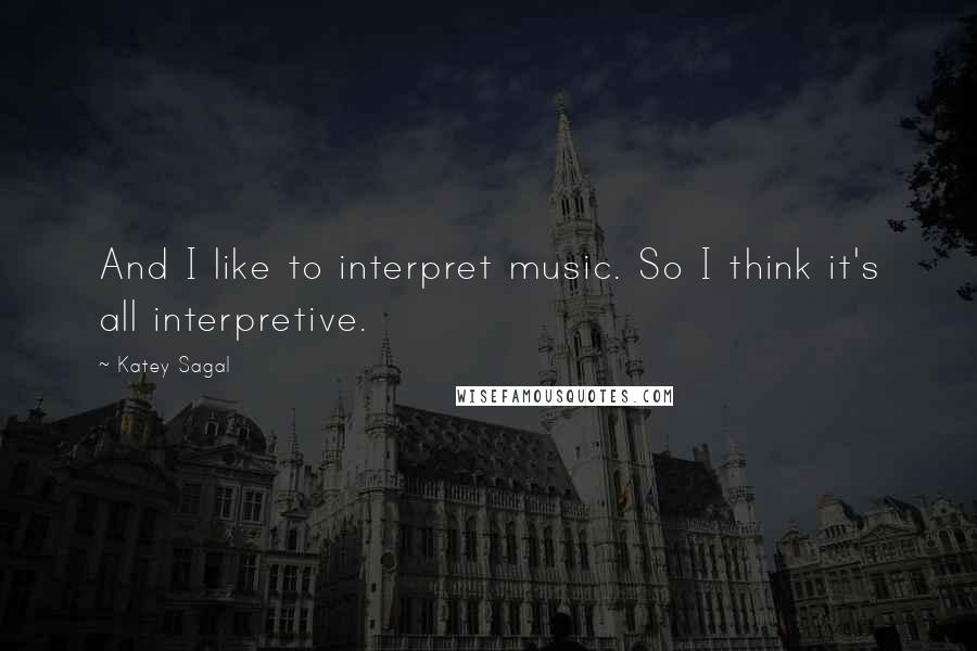 Katey Sagal Quotes: And I like to interpret music. So I think it's all interpretive.