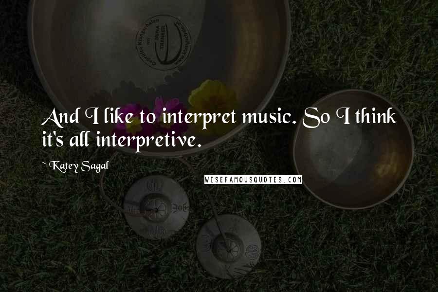 Katey Sagal Quotes: And I like to interpret music. So I think it's all interpretive.