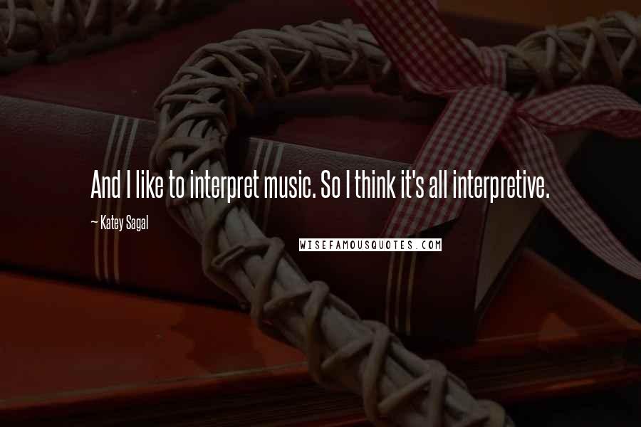 Katey Sagal Quotes: And I like to interpret music. So I think it's all interpretive.